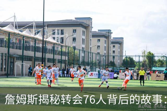 詹姆斯揭秘转会76人背后的故事：五支潜在球队中做选择